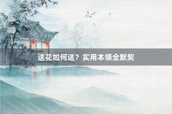 送花如何送？实用本领全默契