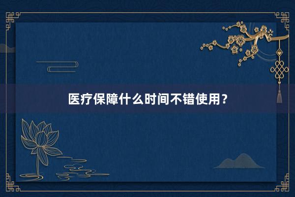 医疗保障什么时间不错使用？