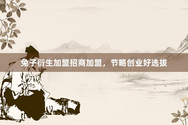 兔子衍生加盟招商加盟，节略创业好选拔