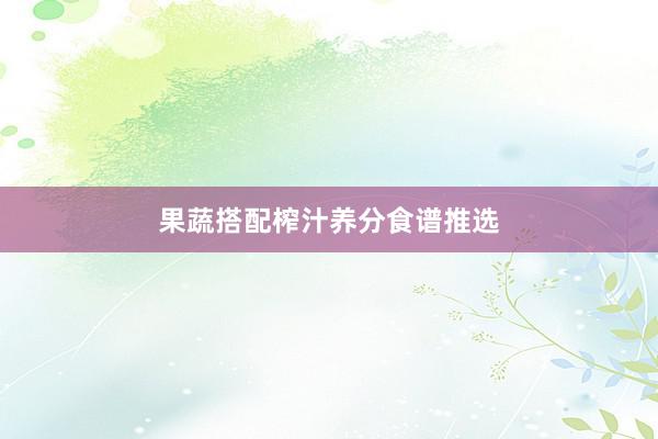果蔬搭配榨汁养分食谱推选